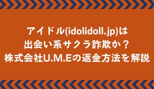 アイドル(idolidoll.jp)は出会い系サクラ詐欺？株式会社U.M.Eの返金方法