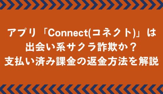 マッチングアプリ「コネクト」は出会い系サクラ詐欺？返金方法を徹底解説