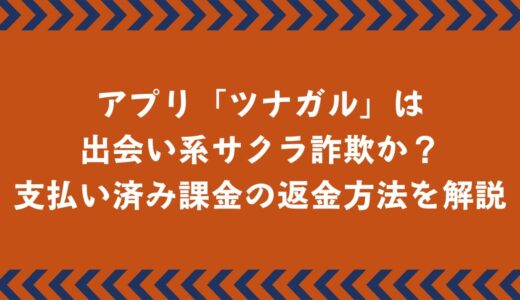 マッチングアプリ「ツナガル」は出会い系サクラ詐欺？返金方法を徹底解説