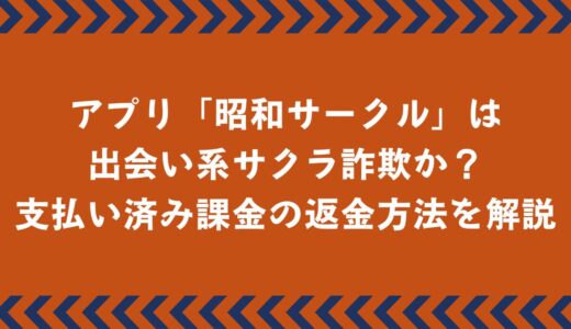 マッチングアプリ「昭和サークル」は出会い系サクラ詐欺？返金方法を徹底解説